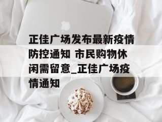 正佳广场发布最新疫情防控通知 市民购物休闲需留意_正佳广场疫情通知