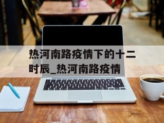 热河南路疫情下的十二时辰_热河南路疫情