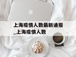 上海疫情人数最新通报_上海疫情人数