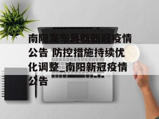 南阳发布最新新冠疫情公告 防控措施持续优化调整_南阳新冠疫情公告