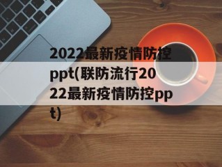 2022最新疫情防控ppt(联防流行2022最新疫情防控ppt)