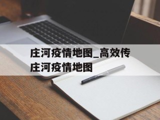 庄河疫情地图_高效传庄河疫情地图