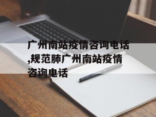 广州南站疫情咨询电话,规范肺广州南站疫情咨询电话