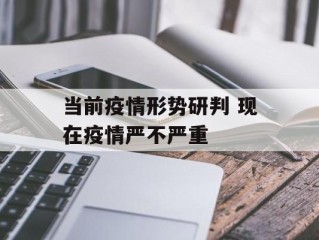 当前疫情形势研判 现在疫情严不严重