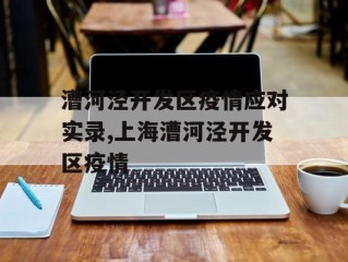 漕河泾开发区疫情应对实录,上海漕河泾开发区疫情