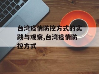 台湾疫情防控方式的实践与观察,台湾疫情防控方式