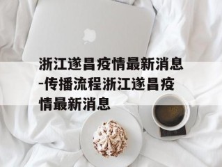 浙江遂昌疫情最新消息-传播流程浙江遂昌疫情最新消息