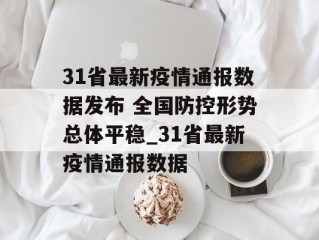 31省最新疫情通报数据发布 全国防控形势总体平稳_31省最新疫情通报数据