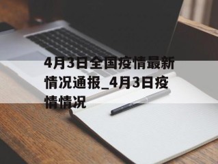 4月3日全国疫情最新情况通报_4月3日疫情情况