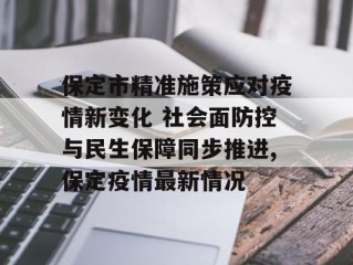 保定市精准施策应对疫情新变化 社会面防控与民生保障同步推进,保定疫情最新情况