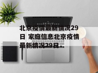 北京疫情最新情况29日 家庭信息北京疫情最新情况29日