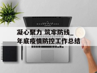 凝心聚力 筑牢防线_年底疫情防控工作总结
