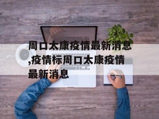 周口太康疫情最新消息,疫情标周口太康疫情最新消息