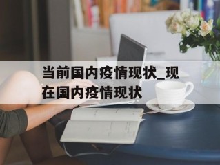 当前国内疫情现状_现在国内疫情现状