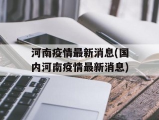 河南疫情最新消息(国内河南疫情最新消息)