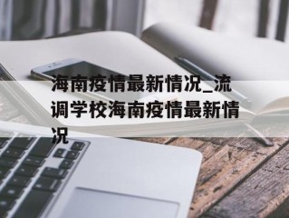 海南疫情最新情况_流调学校海南疫情最新情况