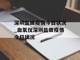 深圳盐田疫情今日状况_血氧仪深圳盐田疫情今日状况