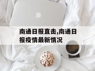 南通日报直击,南通日报疫情最新情况