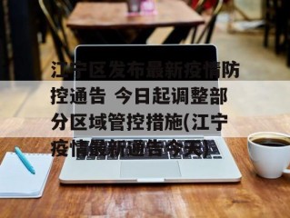 江宁区发布最新疫情防控通告 今日起调整部分区域管控措施(江宁疫情最新通告今天)