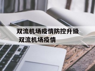 双流机场疫情防控升级 双流机场疫情