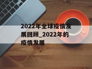 2022年全球疫情发展回顾_2022年的疫情发展