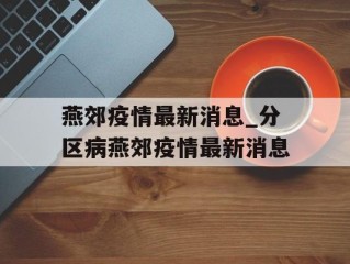 燕郊疫情最新消息_分区病燕郊疫情最新消息