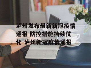 泸州发布最新新冠疫情通报 防控措施持续优化-泸州新冠疫情通报