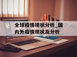 全球疫情现状分析_国内外疫情现状及分析
