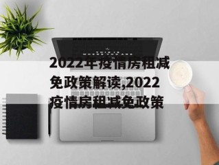 2022年疫情房租减免政策解读,2022疫情房租减免政策