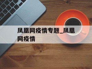 凤凰网疫情专题_凤凰网疫情