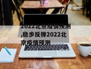 2022北京疫情预测,稳步反弹2022北京疫情预测