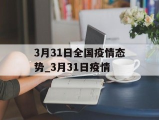 3月31日全国疫情态势_3月31日疫情