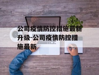 公司疫情防控措施最新升级-公司疫情防控措施最新