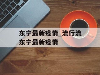 东宁最新疫情_流行流东宁最新疫情