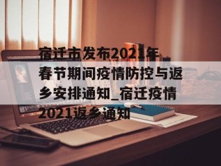 宿迁市发布2021年春节期间疫情防控与返乡安排通知_宿迁疫情2021返乡通知