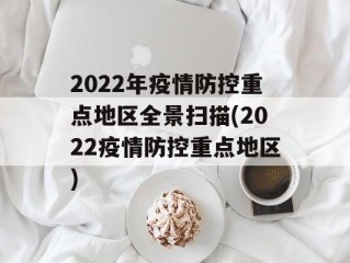 2022年疫情防控重点地区全景扫描(2022疫情防控重点地区)
