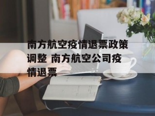 南方航空疫情退票政策调整 南方航空公司疫情退票