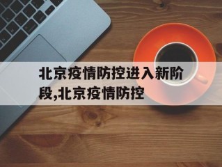 北京疫情防控进入新阶段,北京疫情防控