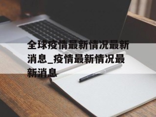 全球疫情最新情况最新消息_疫情最新情况最新消息