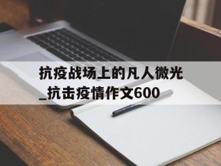 抗疫战场上的凡人微光_抗击疫情作文600