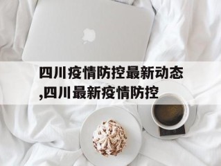 四川疫情防控最新动态,四川最新疫情防控