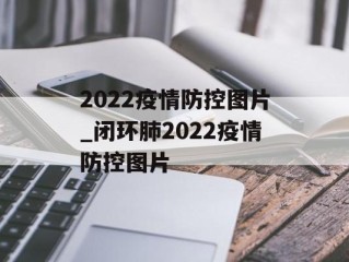 2022疫情防控图片_闭环肺2022疫情防控图片