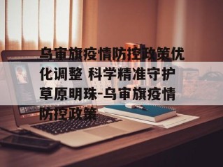 乌审旗疫情防控政策优化调整 科学精准守护草原明珠-乌审旗疫情防控政策