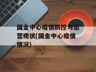 国金中心疫情防控与运营现状(国金中心疫情情况)