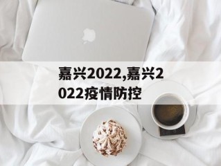 嘉兴2022,嘉兴2022疫情防控