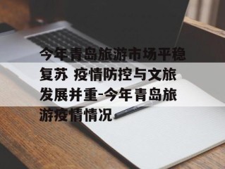 今年青岛旅游市场平稳复苏 疫情防控与文旅发展并重-今年青岛旅游疫情情况