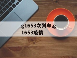 g1653次列车,g1653疫情