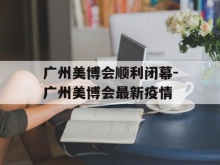 广州美博会顺利闭幕-广州美博会最新疫情