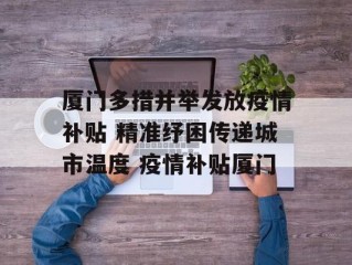 厦门多措并举发放疫情补贴 精准纾困传递城市温度 疫情补贴厦门