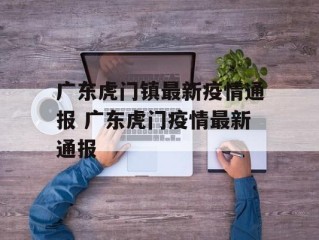 广东虎门镇最新疫情通报 广东虎门疫情最新通报